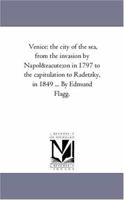 Venice: the city of the sea, from the invasion by Napoléon in 1797 to the capitulation to Radetzky, in 1849. Vol. 1. 1425551645 Book Cover