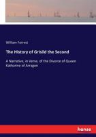 The History Of Grisild The Second: A Narrative, In Verse, Of The Divorce Of Queen Katharine Of Arragon 1015370853 Book Cover