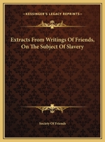 Extracts From Writings Of Friends, On The Subject Of Slavery 1161617221 Book Cover