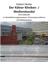 Der Kölner Kliniken- / Medienskandal: Eine Fallstudie zu Skandalisierungsprozessen, Schwarmjournalismus und Medienpreisen 3000684824 Book Cover