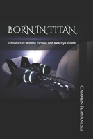 BORN IN TITAN: Chronicles: Where Fiction and Reality Collide B0C87PWXCY Book Cover