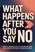 What Happens After You Say No: How to Handle Guilt, Pushback, and Discomfort Without Backing Down (No! Means No!) B0GY883MP6 Book Cover