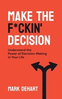 Make the F*ckin’ Decision: Understand the Power of Decision-Making in Your Life B0BV48D47Y Book Cover