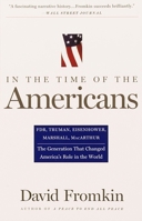 In The Time Of The Americans: FDR, Truman, Eisenhower, Marshall, MacArthur-The Generation That Changed America 's Role in the World 0679767282 Book Cover