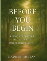 Before You Begin: Lessons They Don’t Tell You About Entrepreneurship B0F7QTDM6X Book Cover