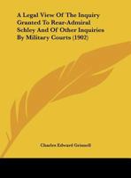 A Legal View of the Inquiry Granted to Rear-Admiral Schley: And of Other Inquiries by Military Courts 1022769707 Book Cover