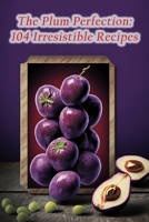 The Plum Perfection: 104 Irresistible Recipes B0CDNNC5TR Book Cover