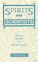 Spirits and Scientists: Ideology, Spiritism, and Brazilian Culture 0271033673 Book Cover