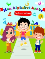 Mon Alphabet Arabe: Ecrire et colorer,Alphabet Arabe, Cahier D’écriture Alphabet Arabe Pour Enfants préscolaire - maternelle B08T48J796 Book Cover