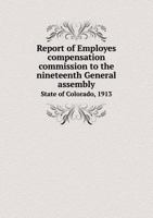 Report of Employes Compensation Commission to the Nineteenth General Assembly State of Colorado, 1913 5518429932 Book Cover