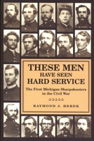 These Men Have Seen Hard Service: The First Michigan Sharpshooters in the Civil War 0814334075 Book Cover