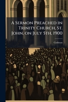A sermon preached in Trinity Church, St. John, on July 5th, 1900 1175506087 Book Cover
