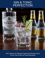 Gin & Tonic Perfection: 100 Creative Gt Recipes Featuring Premium Gins, Fever Tree Tonics & Fresh Garnishes B0FHCX375B Book Cover