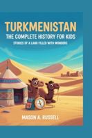 TURKMENISTAN: The Complete History for Kids: Stories of a Land Filled With Wonders (Collections of books on the histories of Asia Countries) B0G4CNLTB1 Book Cover