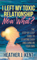 I Left My Toxic Relationship –Now What?: The Step-By-Step Guide to Starting Over and Living on Your Own 1642799874 Book Cover