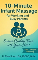 10 Minute Infant Massage For Working & Busy Parents: Ensure Quality Time with your Child 1971228648 Book Cover