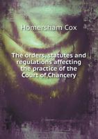 The Orders, Statutes and Regulations Affecting the Practice of the Court of Chancery 1345292341 Book Cover