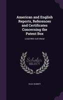 American and English Reports, References and Certificates Concerning the Patent Box: Lined With Soft Metal 1341432025 Book Cover