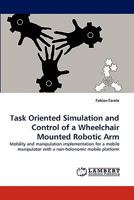 Task Oriented Simulation and Control of a Wheelchair Mounted Robotic Arm: Mobility and manipulation implementation for a mobile manipulator with a non-holonomic mobile platform 3844328475 Book Cover