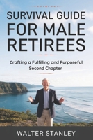 Survival Guide for Male Retirees: Crafting a Fulfilling and Purposeful Second Chapter B0DWMZYJ87 Book Cover