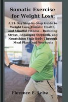 Somatic Exercise for Weight Loss:: A 21-Day Step-by-Step Guide to Weight Loss, Holistic Health, and Mindful Fitness – Reducing Stress, Regaining Strength, and Nourishing Your Body Through Meal Plans B0CTYS4CN9 Book Cover