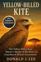 YELLOW-BILLED KITE: The Yellow-Billed Kite: Nature’s Master of the Skies and Guardian of Africa’s Ecosystems. B0FP57PSHQ Book Cover