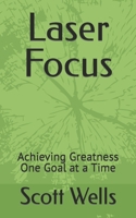 Laser Focus: Achieving Greatness One Goal at a Time B0BJ4M4BJG Book Cover