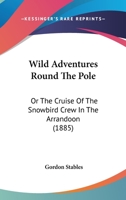 Wild Adventures Round the Pole: Or the Cruise of the Snowbird Crew in the Arrandoon 1512179566 Book Cover