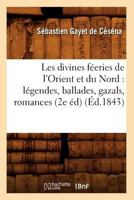 Les Divines Fa(c)Eries de L'Orient Et Du Nord: La(c)Gendes, Ballades, Gazals, Romances (2e A(c)D) (A0/00d.1843) 2012693776 Book Cover