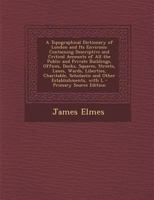 A Topographical Dictionary of London and Its Environs: Containing Descriptive and Critical Accounts of All the Public and Private Buildings, Offices, ... Scholastic and Other Establishments, With L 1016266235 Book Cover