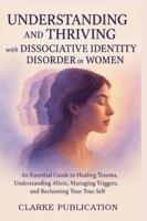 Understanding and Thriving with Dissociative Identity Disorder in Women: An Essential Guide to Healing Trauma, Understanding Alters, Managing Triggers, and Reclaiming Your True Self B0G46HYZGP Book Cover
