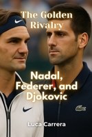 The Golden Rivalry: Nadal, Federer, and Djokovic 1923504991 Book Cover