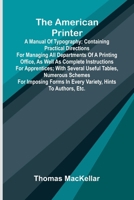 The American Printer: A Manual of Typography; Containing practical directions for managing all departments of a printing office, as well as complete ... forms in every variety, hints to authors, 9374596490 Book Cover