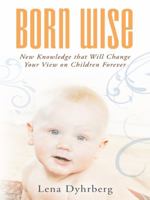 Born Wise: New Knowledge That Will Change Your View on Children Forever 1452514496 Book Cover