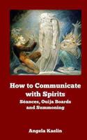 How to Communicate with Spirits: Seances, Ouija Boards and Summoning 0615823831 Book Cover