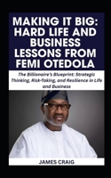 MAKING IT BIG: HARD LIFE AND BUSINESS LESSONS FROM FEMI OTEDOLA: The Billionaire’s Blueprint: Strategic Thinking, Risk-Taking, and Resilience in Life and Business B0FNC973QF Book Cover