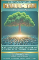 Building Unbreakable Resilience In the Modern Age: Master the Tools to Thrive, Grow, and Overcome Life’s Toughest Challenges B0DTPDKK4H Book Cover