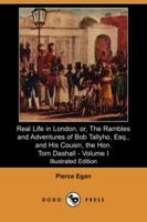 Real Life in London, or, The Rambles and Adventures of Bob Tallyho, Esq., and His Cousin, the Hon. Tom Dashall. Volume I 101654376X Book Cover