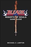 Bleach Rebirth Of Souls Game Guide: Master Every Battle – The Ultimate Bleach: Rebirth of Souls Strategy Guide B0F1Y8MPGZ Book Cover