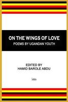 On the Wings of Love: Poems by Ugandan Youth 1978196334 Book Cover