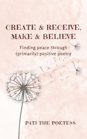 Create and Receive, Make and Believe: Finding peace through (primarily) positive poetry B0F921GVPD Book Cover