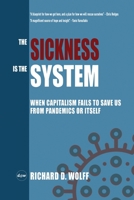 The Sickness Is the System : When Capitalism Fails to Save Us from Pandemics or Itself 1735601306 Book Cover