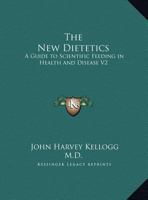 The New Dietetics: A Guide to Scientific Feeding in Health and Disease V2 1162623314 Book Cover