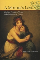 A Mother's Love: Crafting Feminine Virtue in Enlightenment France 1611482860 Book Cover