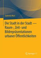 Die Stadt in Der Stadt: Raum-, Zeit- Und Bildreprasentationen Urbaner Offentlichkeiten 3658075619 Book Cover