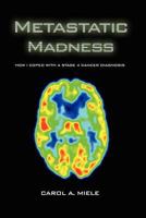 Metastatic Madness: How I Coped With A Stage 4 Cancer Diagnosis 1479740462 Book Cover