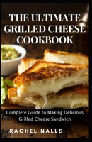 THE ULTIMATE GRILLED CHEESE COOKBOOK: Complete Guide to Making Delicious Grilled Cheese Sandwich B0C47WK7DG Book Cover