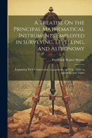 A Treatise On the Principal Mathematical Instruments Employed in Surveying, Levelling, and Astronomy: Explaining Their Construction, Adjustments, and Use: With an Appendix, and Tables 1021638366 Book Cover