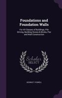 Foundations and Foundation Walls,: For All Classes of Buildings, Pile Driving, Building Stones and Bricks, Pier and Wall Construction, Mortars, Limes, 1357696116 Book Cover