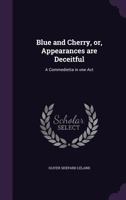 Blue and Cherry, Or, Appearances Are Deceitful: A Commedietta in One Act 1359654550 Book Cover